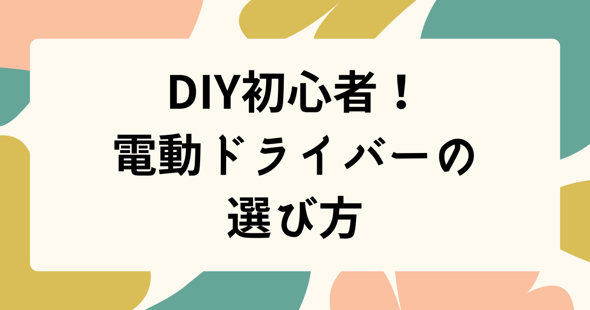 DIY初心者！ 電動ドライバーの選びかたのタイトル画像